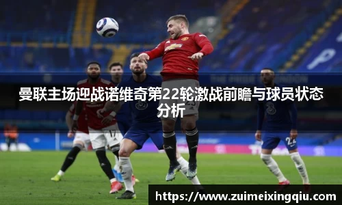 曼联主场迎战诺维奇第22轮激战前瞻与球员状态分析